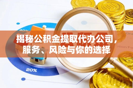 湟中揭秘公积金提取代办公司，服务、风险与你的选择