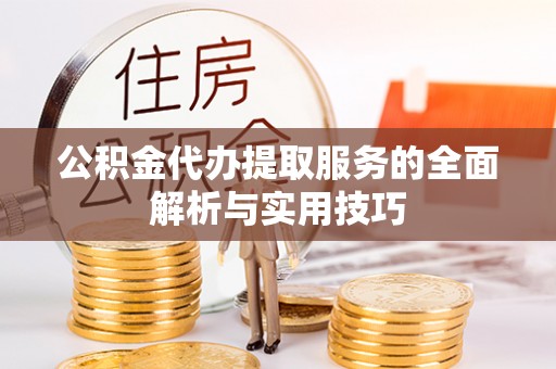 湟中公积金代办提取服务的全面解析与实用技巧