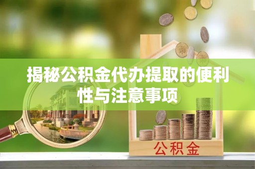 湟中揭秘公积金代办提取的便利性与注意事项