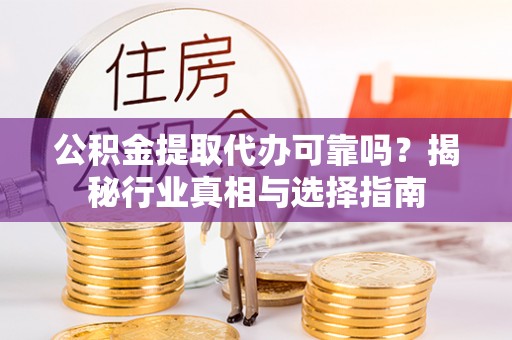 湟中公积金提取代办可靠吗？揭秘行业真相与选择指南