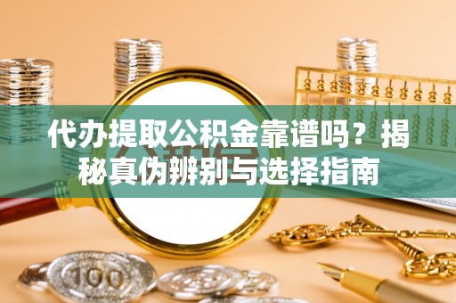 湟中代办提取公积金靠谱吗？揭秘真伪辨别与选择指南