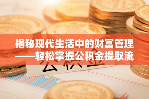 湟中揭秘现代生活中的财富管理——轻松掌握公积金提取流程的艺术
