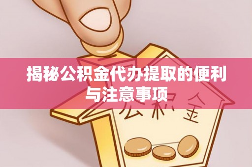 湟中揭秘公积金代办提取的便利与注意事项