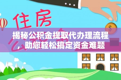 湟中揭秘公积金提取代办理流程，助您轻松搞定资金难题
