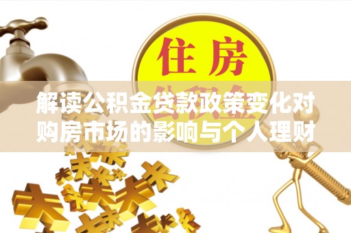 湟中解读公积金贷款政策变化对购房市场的影响与个人理财规划的启示