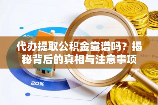 湟中代办提取公积金靠谱吗？揭秘背后的真相与注意事项