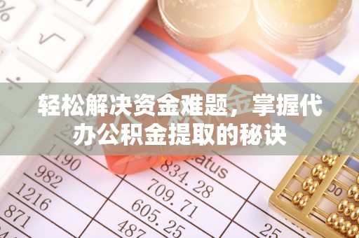 湟中轻松解决资金难题，掌握代办公积金提取的秘诀