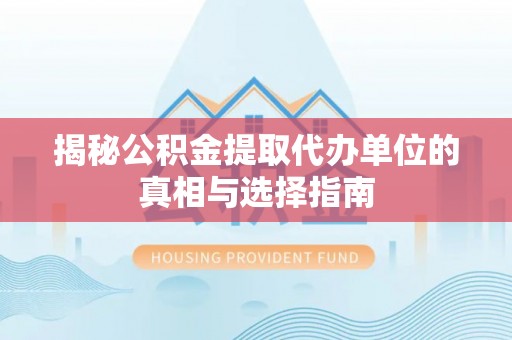 湟中揭秘公积金提取代办单位的真相与选择指南