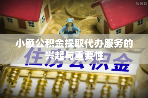 湟中小额公积金提取代办服务的兴起与重要性