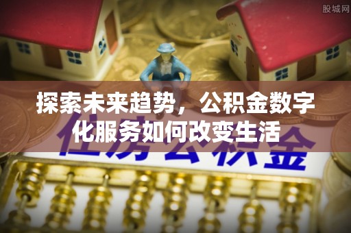 湟中探索未来趋势，公积金数字化服务如何改变生活
