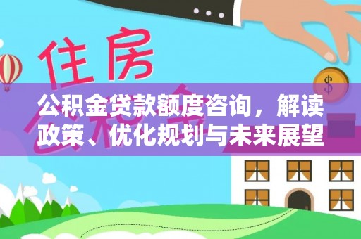 湟中公积金贷款额度咨询，解读政策、优化规划与未来展望