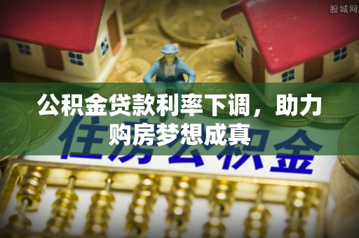 湟中公积金贷款利率下调，助力购房梦想成真