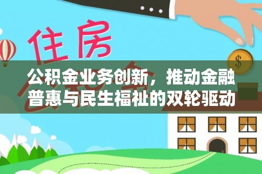 湟中公积金业务创新，推动金融普惠与民生福祉的双轮驱动