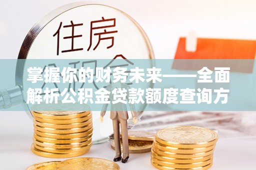 湟中掌握你的财务未来——全面解析公积金贷款额度查询方法