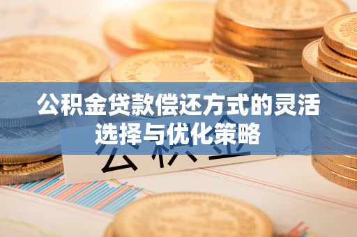 湟中公积金贷款偿还方式的灵活选择与优化策略