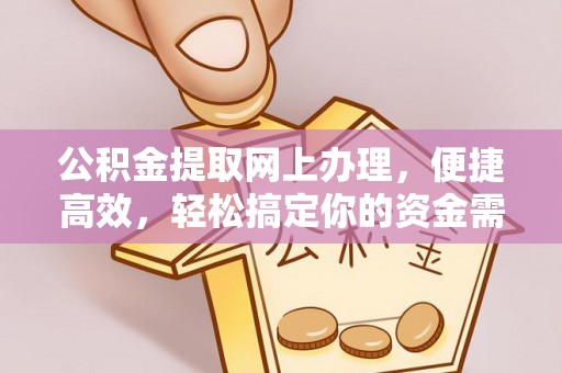 湟中公积金提取网上办理，便捷高效，轻松搞定你的资金需求