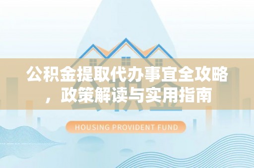 湟中公积金提取代办事宜全攻略，政策解读与实用指南