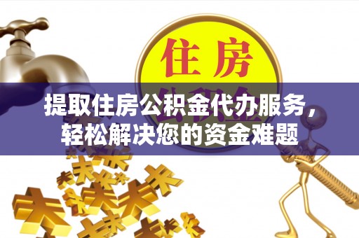 湟中提取住房公积金代办服务，轻松解决您的资金难题