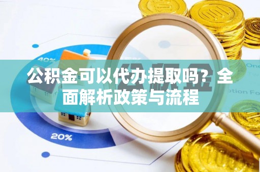 湟中公积金可以代办提取吗？全面解析政策与流程