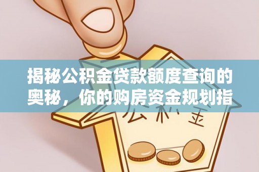 湟中揭秘公积金贷款额度查询的奥秘，你的购房资金规划指南