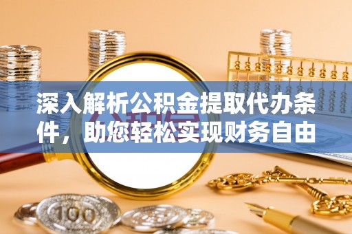湟中深入解析公积金提取代办条件，助您轻松实现财务自由