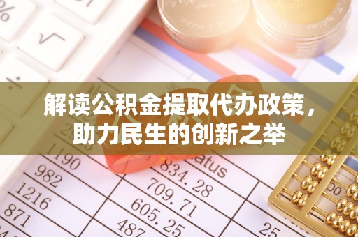 湟中解读公积金提取代办政策，助力民生的创新之举