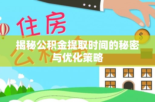 湟中揭秘公积金提取时间的秘密与优化策略