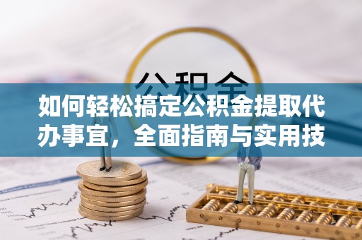 湟中如何轻松搞定公积金提取代办事宜，全面指南与实用技巧