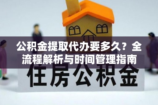 湟中公积金提取代办要多久？全流程解析与时间管理指南