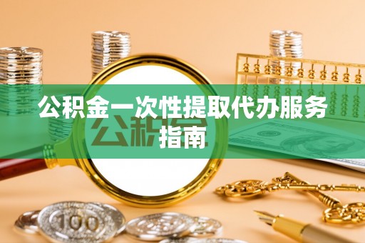 湟中公积金一次性提取代办服务指南
