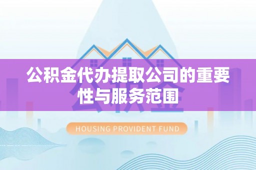 湟中公积金代办提取公司的重要性与服务范围