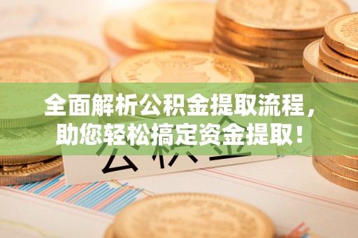 湟中全面解析公积金提取流程，助您轻松搞定资金提取！
