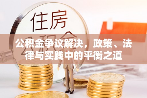 湟中公积金争议解决，政策、法律与实践中的平衡之道
