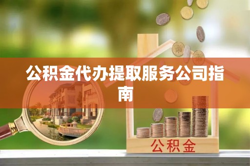 湟中公积金代办提取服务公司指南