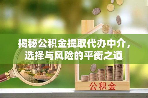 湟中揭秘公积金提取代办中介，选择与风险的平衡之道