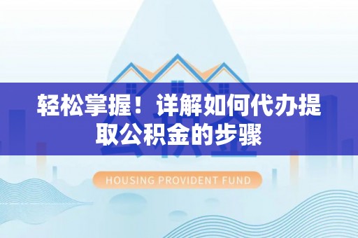 湟中轻松掌握！详解如何代办提取公积金的步骤