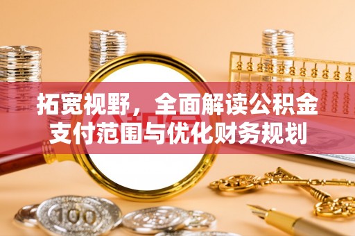 湟中拓宽视野，全面解读公积金支付范围与优化财务规划