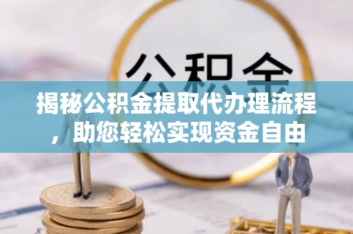 湟中揭秘公积金提取代办理流程，助您轻松实现资金自由