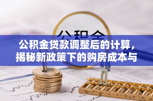 湟中公积金贷款调整后的计算，揭秘新政策下的购房成本与规划