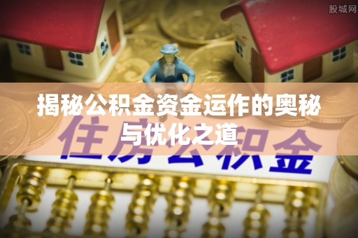 湟中揭秘公积金资金运作的奥秘与优化之道