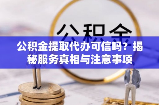 湟中公积金提取代办可信吗？揭秘服务真相与注意事项