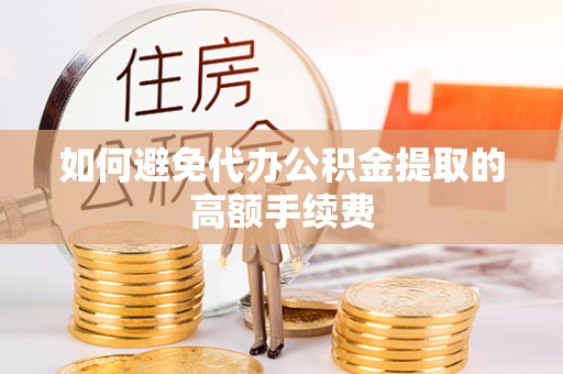 湟中如何避免代办公积金提取的高额手续费