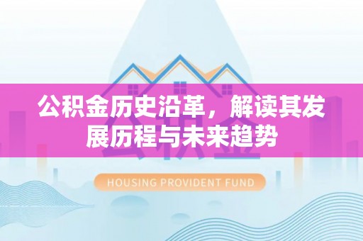 湟中公积金历史沿革，解读其发展历程与未来趋势