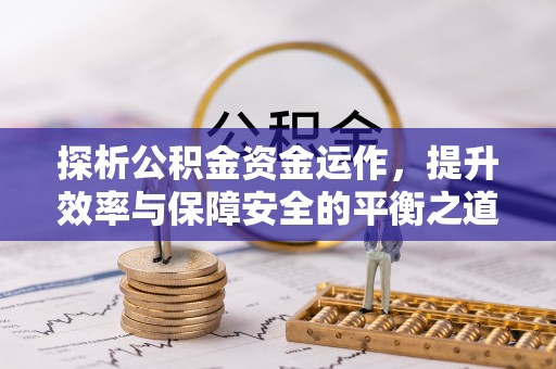 湟中探析公积金资金运作，提升效率与保障安全的平衡之道
