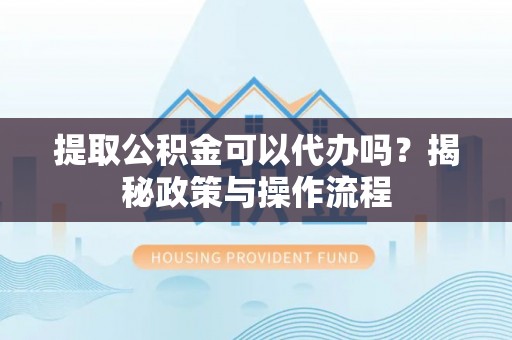 湟中提取公积金可以代办吗？揭秘政策与操作流程