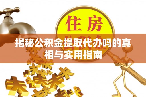 湟中揭秘公积金提取代办吗的真相与实用指南