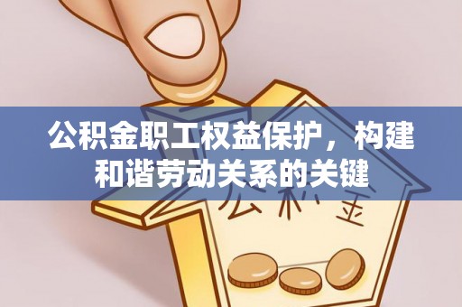 湟中公积金职工权益保护，构建和谐劳动关系的关键