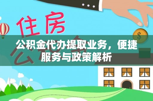 湟中公积金代办提取业务，便捷服务与政策解析