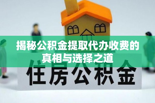 湟中揭秘公积金提取代办收费的真相与选择之道