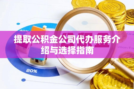 湟中提取公积金公司代办服务介绍与选择指南